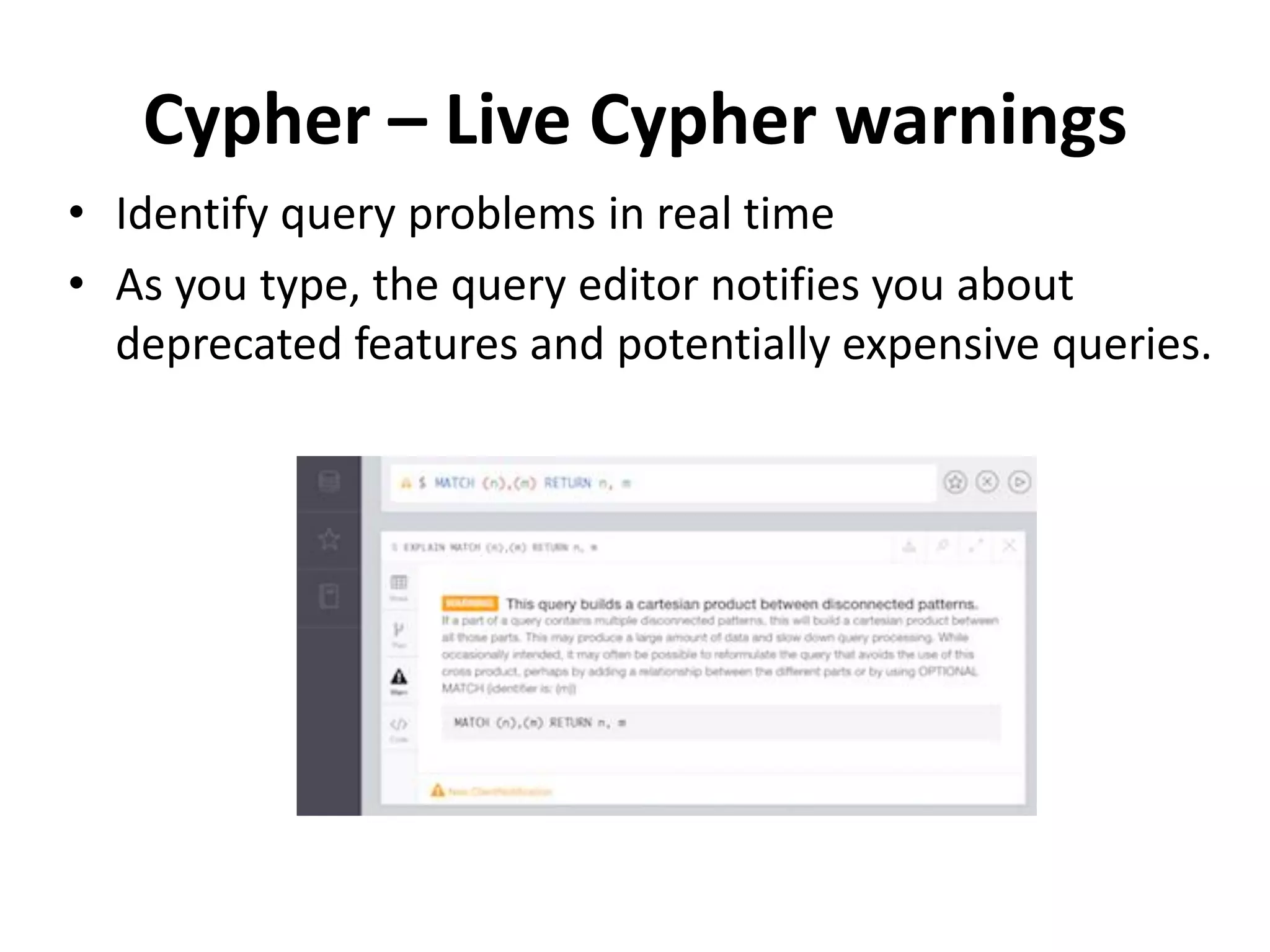 Cypher – Live Cypher warnings • Identify query problems in real time • As you type, the query editor notifies you about deprecated features and potentially expensive queries. 