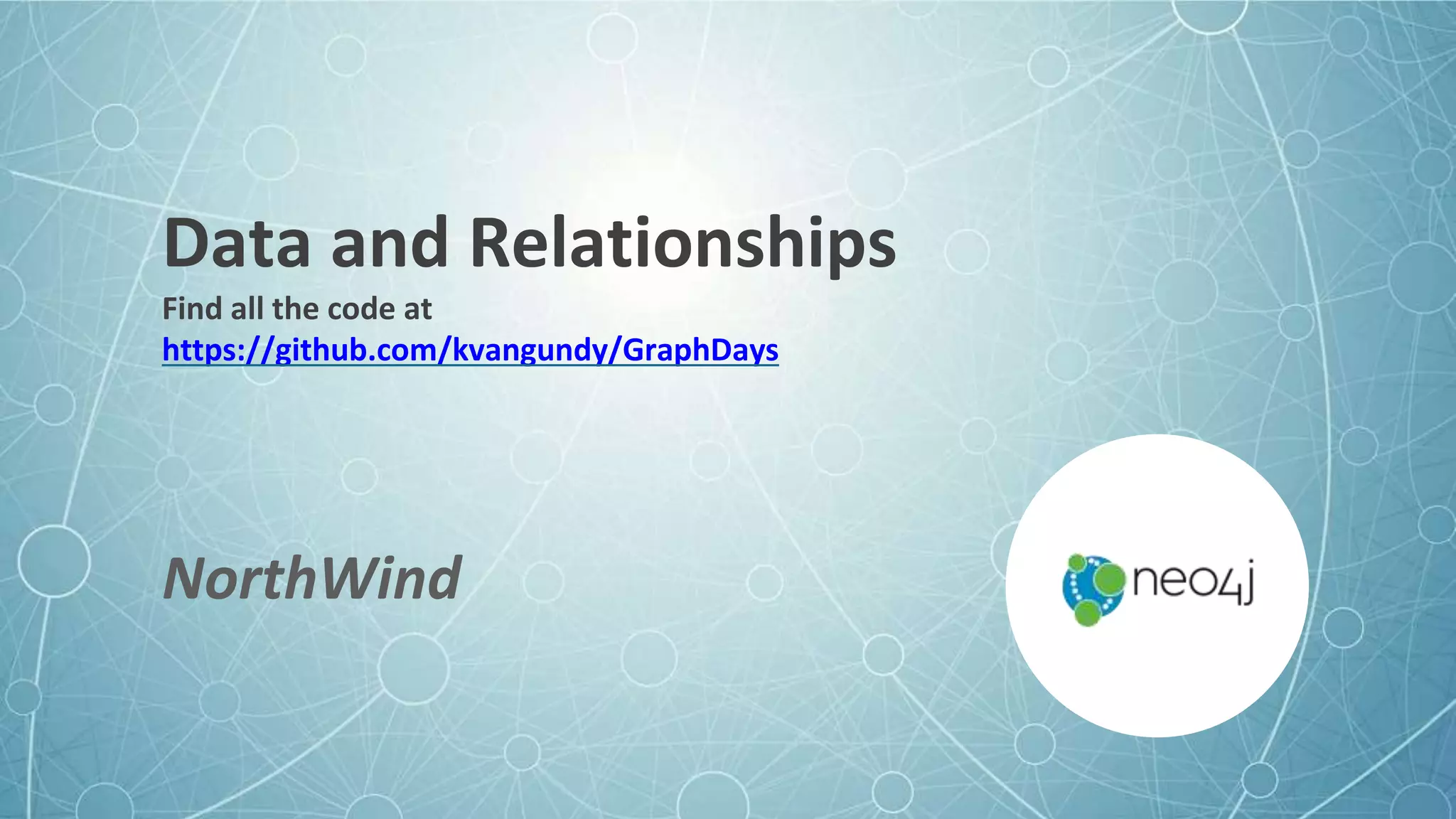 Data and Relationships
Find all the code at
https://github.com/kvangundy/GraphDays
NorthWind
 