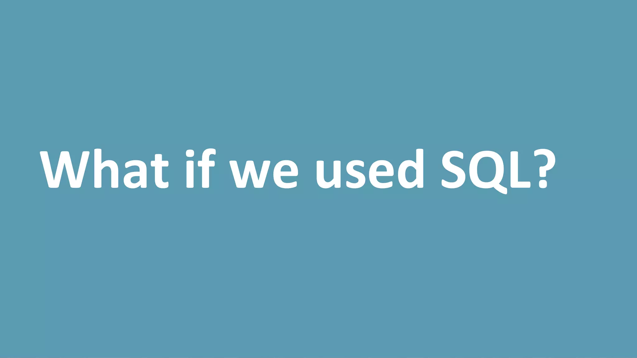 What if we used SQL?
 