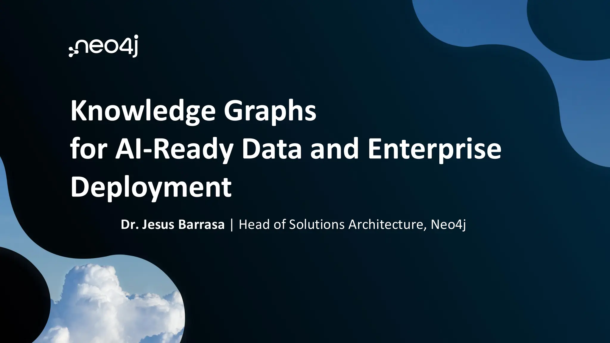 Knowledge Graphs
for AI-Ready Data and Enterprise
Deployment
Dr. Jesus Barrasa | Head of Solutions Architecture, Neo4j
 