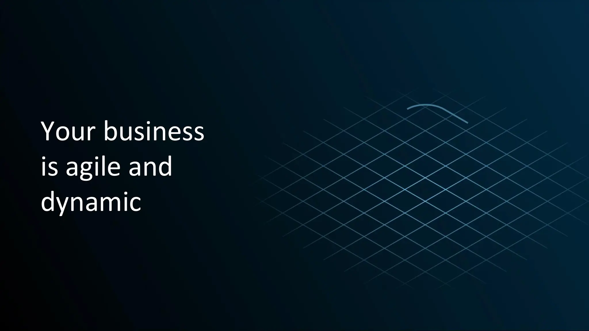 Your business
is agile and
dynamic
 