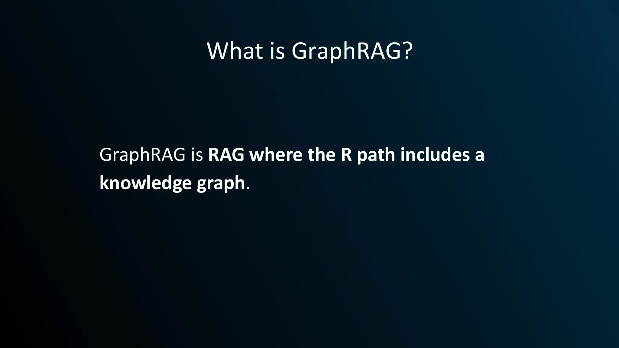 GraphRAG is RAG where the R path includes a
knowledge graph.
What is GraphRAG?
 