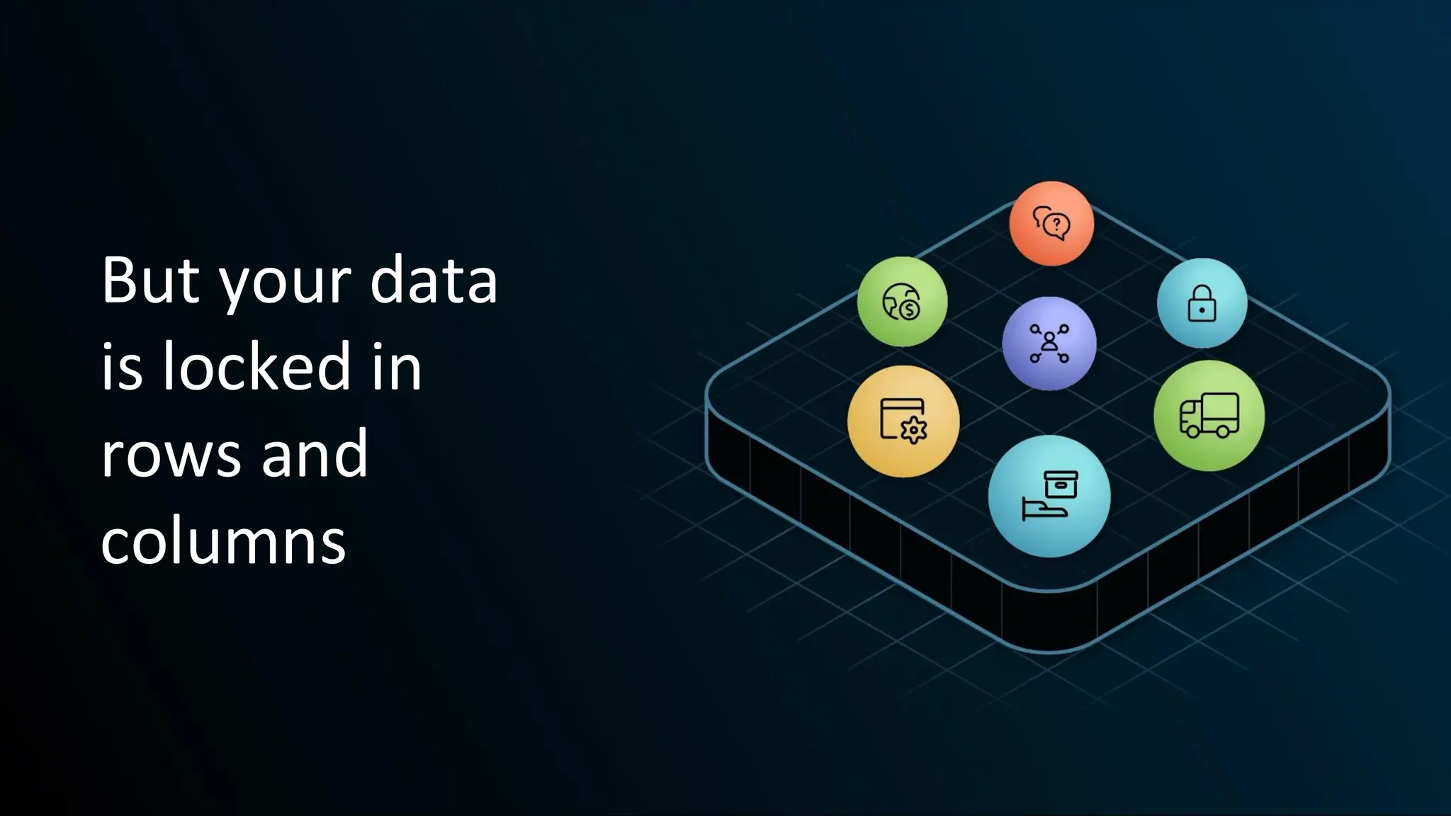 But your data
is locked in
rows and
columns
 