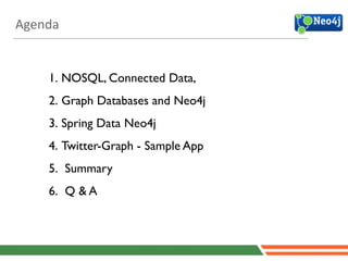 1. NOSQL, Connected Data, 	

2. Graph Databases and Neo4j	

3. Spring Data Neo4j	

4. Twitter-Graph - Sample App	

5. Summary	

6. Q & A
Agenda
 