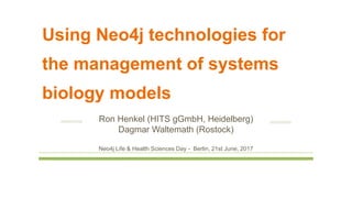 Using Neo4j technologies for
the management of systems
biology models
Ron Henkel (HITS gGmbH, Heidelberg)
Dagmar Waltemath (Rostock)
Neo4j Life & Health Sciences Day - Berlin, 21st June, 2017
 