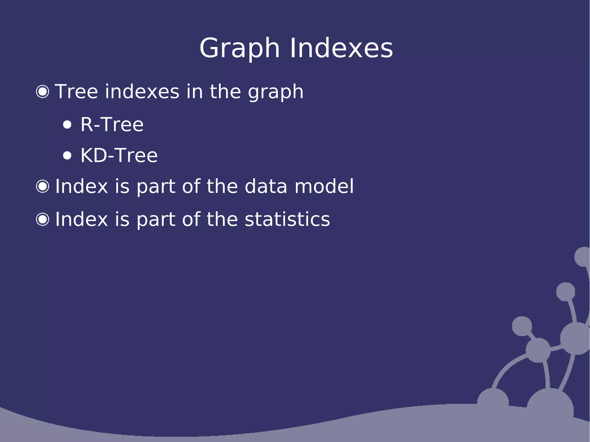 Graph Indexes
Tree indexes in the graph
  R-Tree
  KD-Tree
Index is part of the data model
Index is part of the statistics
 