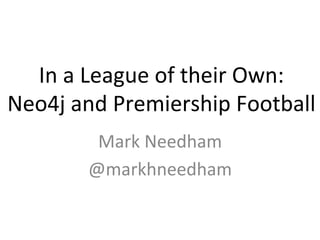 In	
  a	
  League	
  of	
  their	
  Own:	
  	
  
Neo4j	
  and	
  Premiership	
  Football	
  
Mark	
  Needham	
  
@markhneedham	
  

 