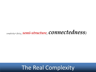 complexity = f(size

, semi-structure, connectedness)

The Real Complexity

 