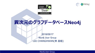 Neo4j User Group.
異次元のグラフデータベースNeo4j
2018/09/17
Neo4j User Group
LEE CHANGHWAN(李 昌桓)
 