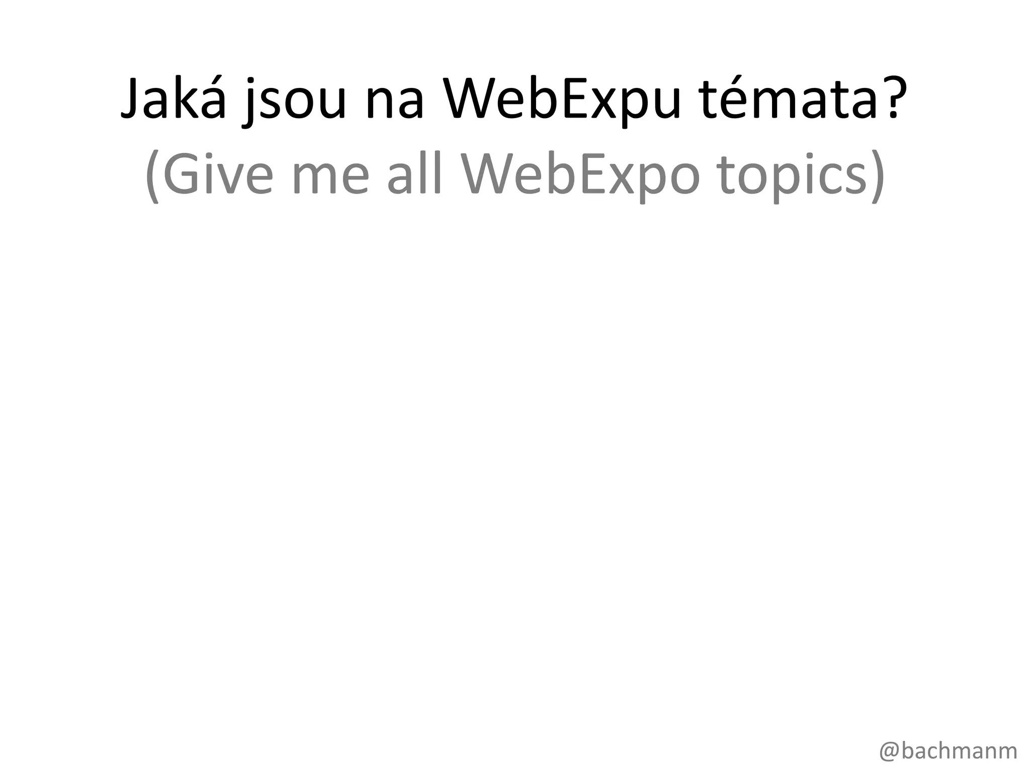 Jaká jsou na WebExpu témata?
 (Give me all WebExpo topics)




                           @bachmanm
 