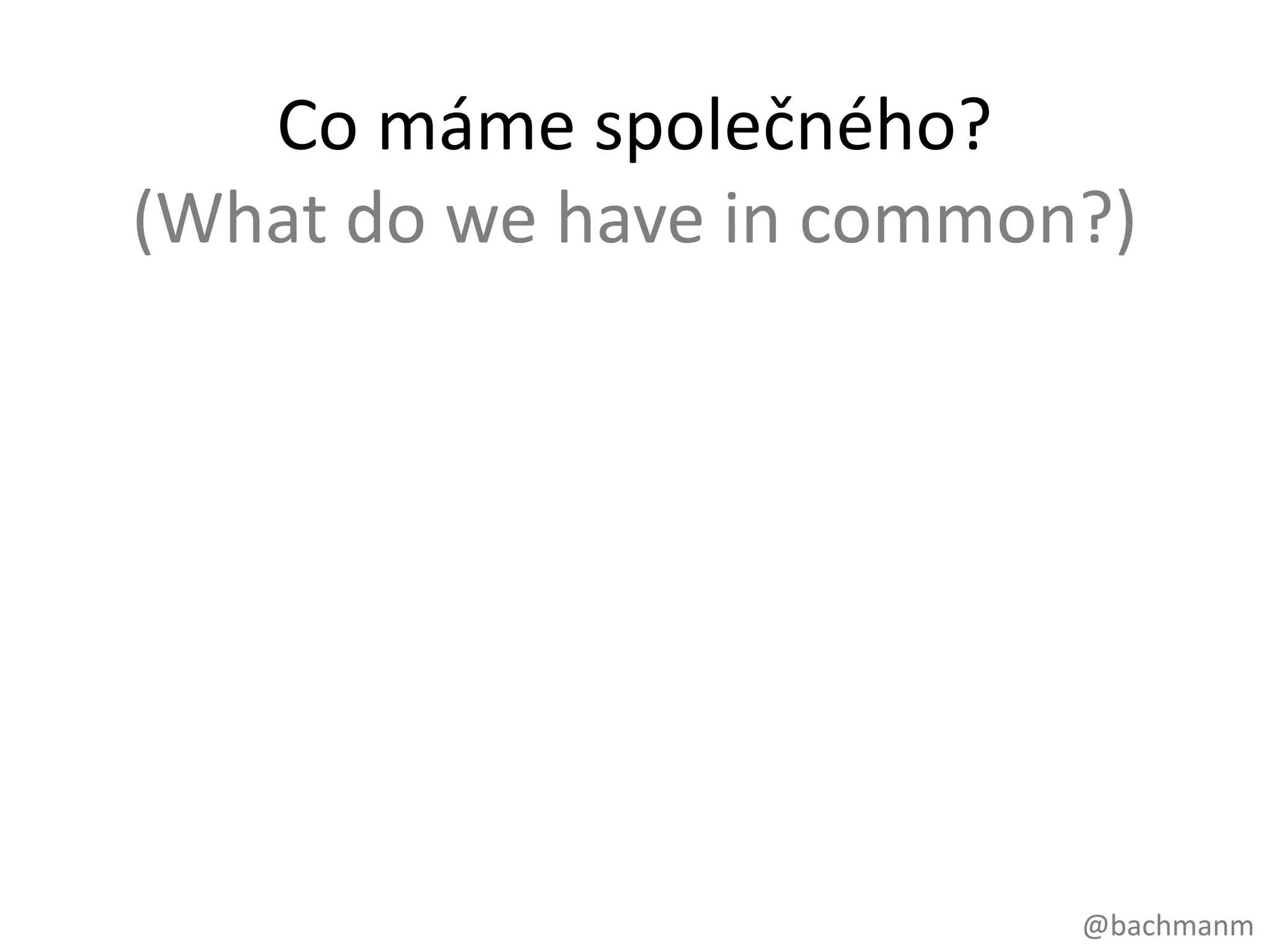 Co máme společného?
(What do we have in common?)




                          @bachmanm
 