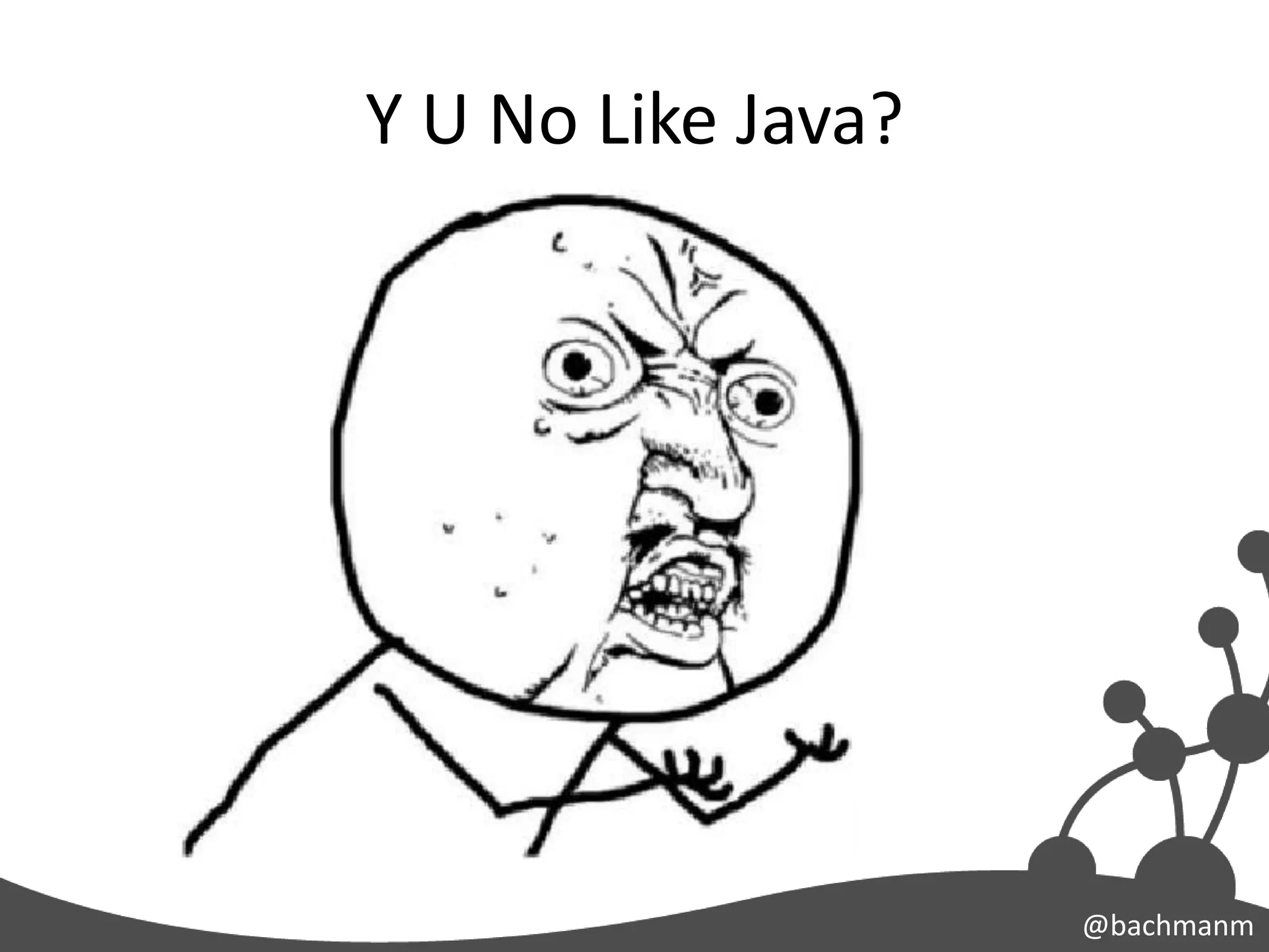 Y U No Like Java?




                    @bachmanm
 