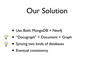 Our Solution
• Use Both: MongoDB + Neo4j
• “Docugraph” = Document + Graph
• Syncing two kinds of databases
• Eventual consistency
 