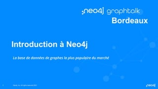Neo4j, Inc. All rights reserved 2021
Neo4j, Inc. All rights reserved 2021
Introduction à Neo4j
La base de données de graphes la plus populaire du marché
1
Bordeaux
 