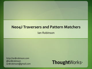 Neo4J Traversers and Pattern Matchers Ian Robinson http://ianSrobinson.com @ianSrobinson ianSrobinson@gmail.com 