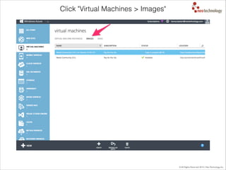 © All Rights Reserved 2014 | Neo Technology, Inc.
Click "Virtual Machines > Images"
 