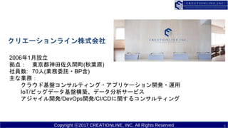 Copyright ?2017 CREATIONLINE, INC. All Rights Reserved 5
20061O
㣺 |g(~ԭ)
T: 70(IίӚ?BP)
ʘIգ
饦ɻP󥵥ƥ?ץꥱ`_k?\
IoT/ӥåǩ`PBǩ``ӥ
㥤_k/DevOps_k/CI/CDv륳󥵥ƥ
ꥨ`饤ʽ
 