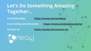 Let’s Do Something Amazing
Together…
Try Neo4j today: https://neo4j.com/sandbox/
Free training and education: https://neo4j.com/graphacademy/
Contact us: https://neo4j.com/contact-us/
 