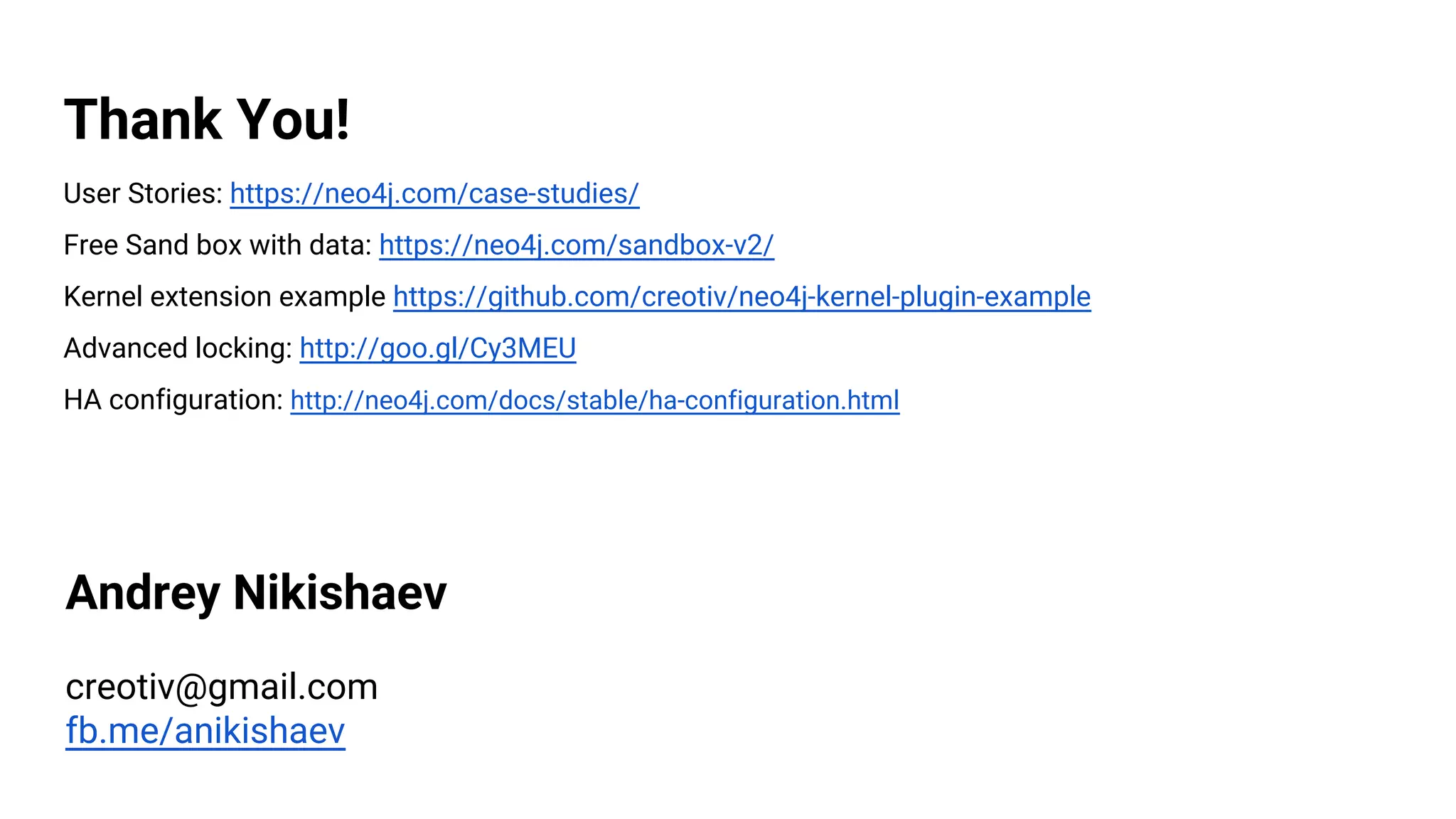 Thank You!
User Stories: https://neo4j.com/case-studies/
Free Sand box with data: https://neo4j.com/sandbox-v2/
Kernel extension example https://github.com/creotiv/neo4j-kernel-plugin-example
Advanced locking: http://goo.gl/Cy3MEU
HA configuration: http://neo4j.com/docs/stable/ha-configuration.html
Andrey Nikishaev
creotiv@gmail.com
fb.me/anikishaev
 