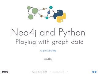 PyCon India 2014• • created by Sonal Raj •
Neo4j and Python
Playing with graph data
Graph Everything
Sonal Raj
 