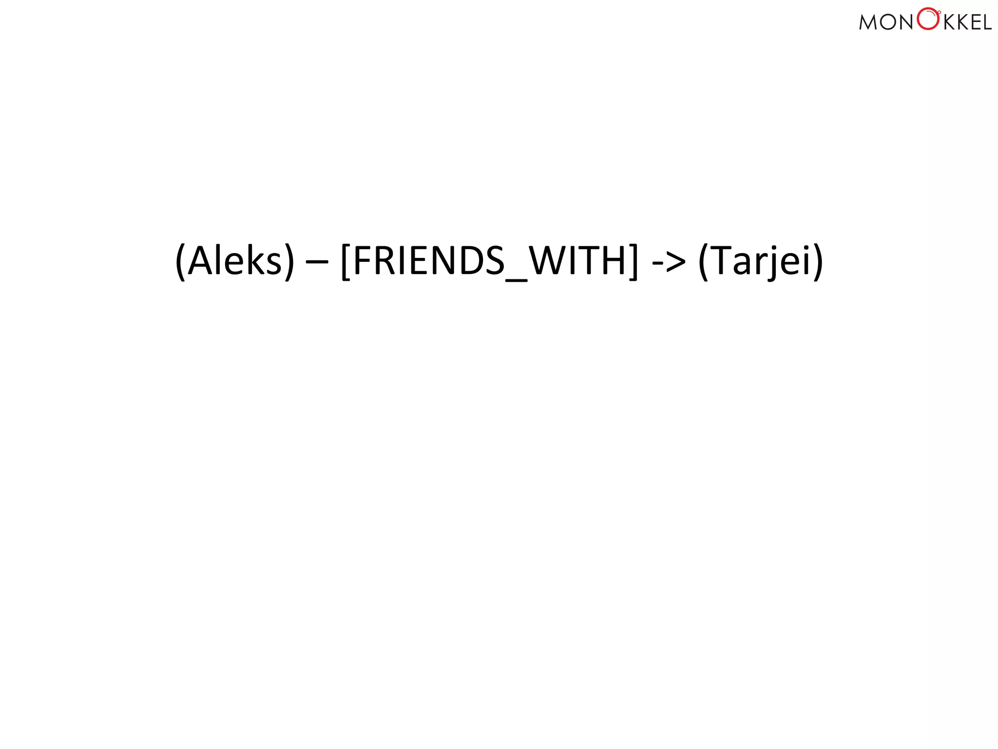 (Aleks)	
  –	
  [FRIENDS_WITH]	
  -­‐>	
  (Tarjei)	
  
 