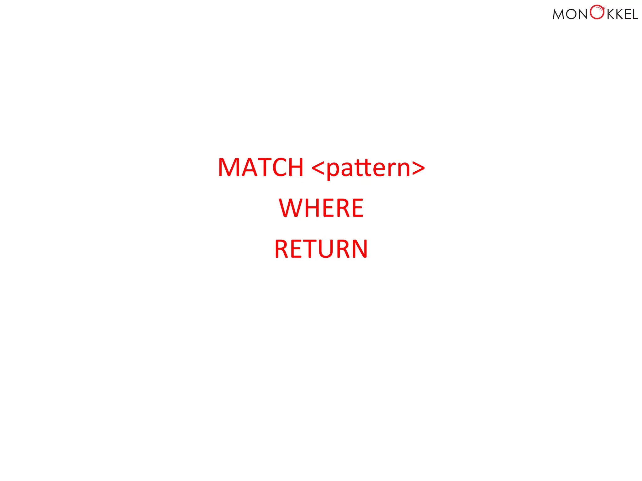 MATCH	
  <papern>	
  	
  
WHERE	
  
RETURN	
  	
  
 