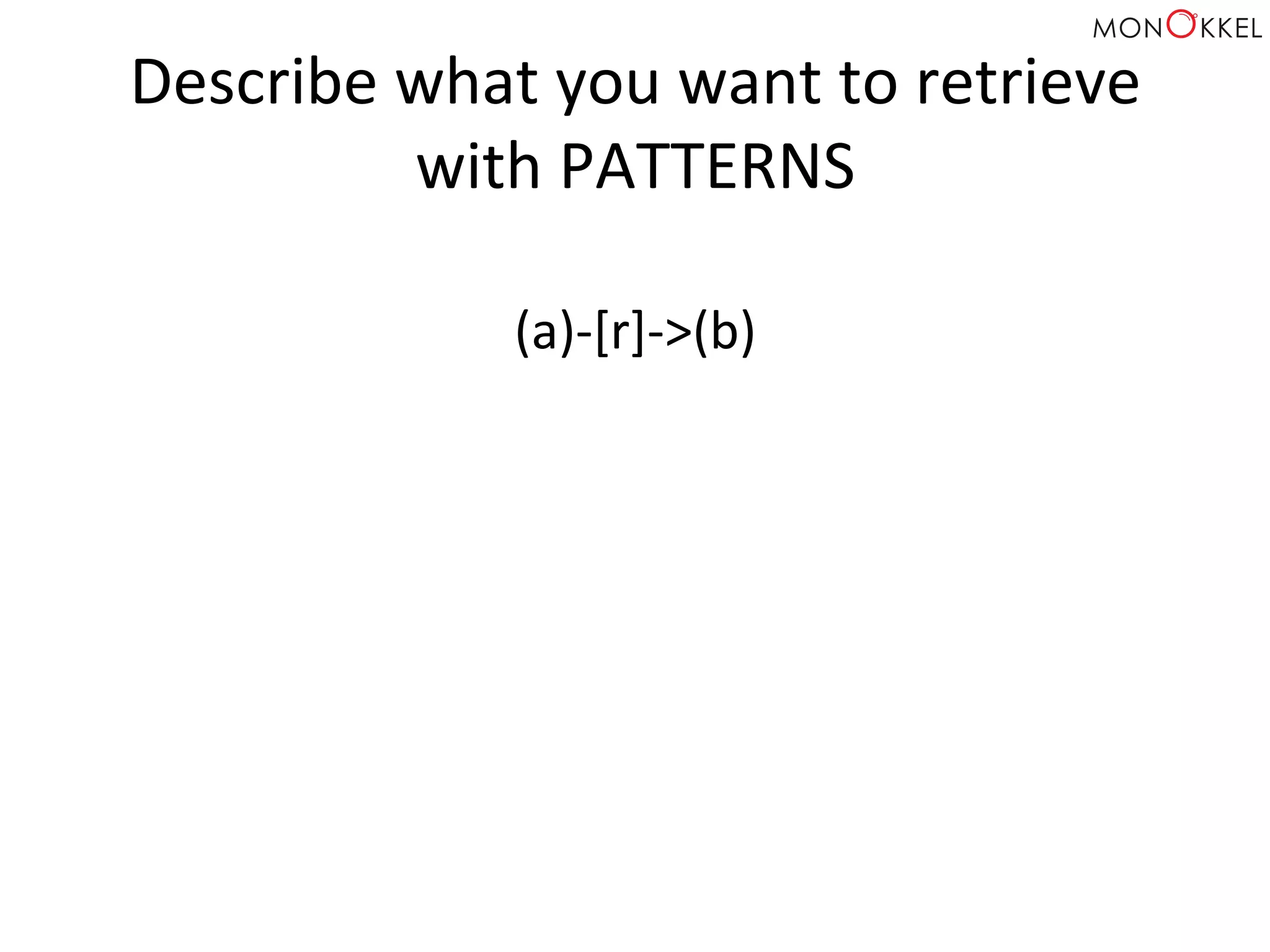 Describe	
  what	
  you	
  want	
  to	
  retrieve	
  
with	
  PATTERNS	
  
(a)-­‐[r]-­‐>(b)	
  
 