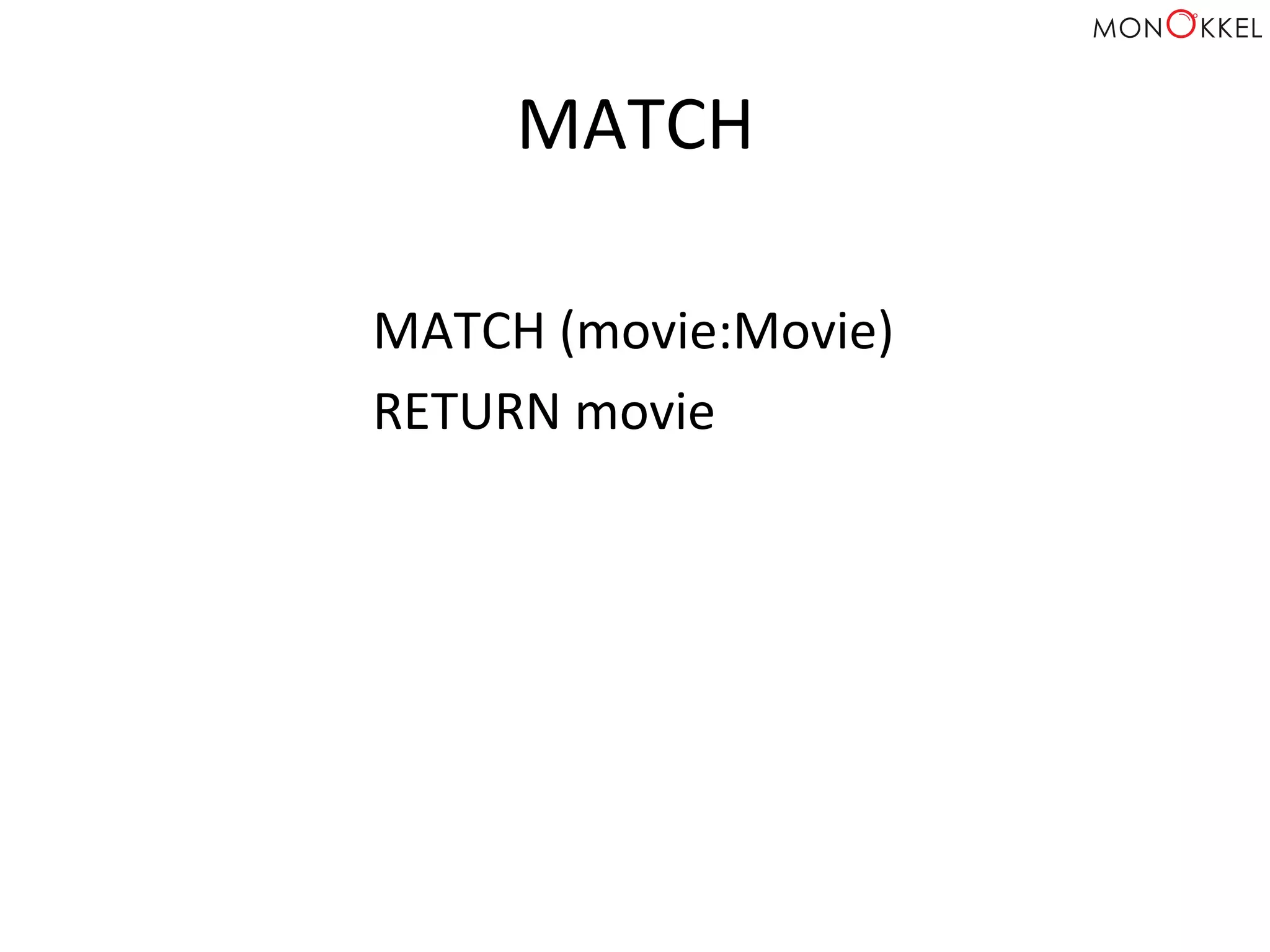 MATCH	
  
MATCH	
  (movie:Movie)	
  
RETURN	
  movie	
  
 