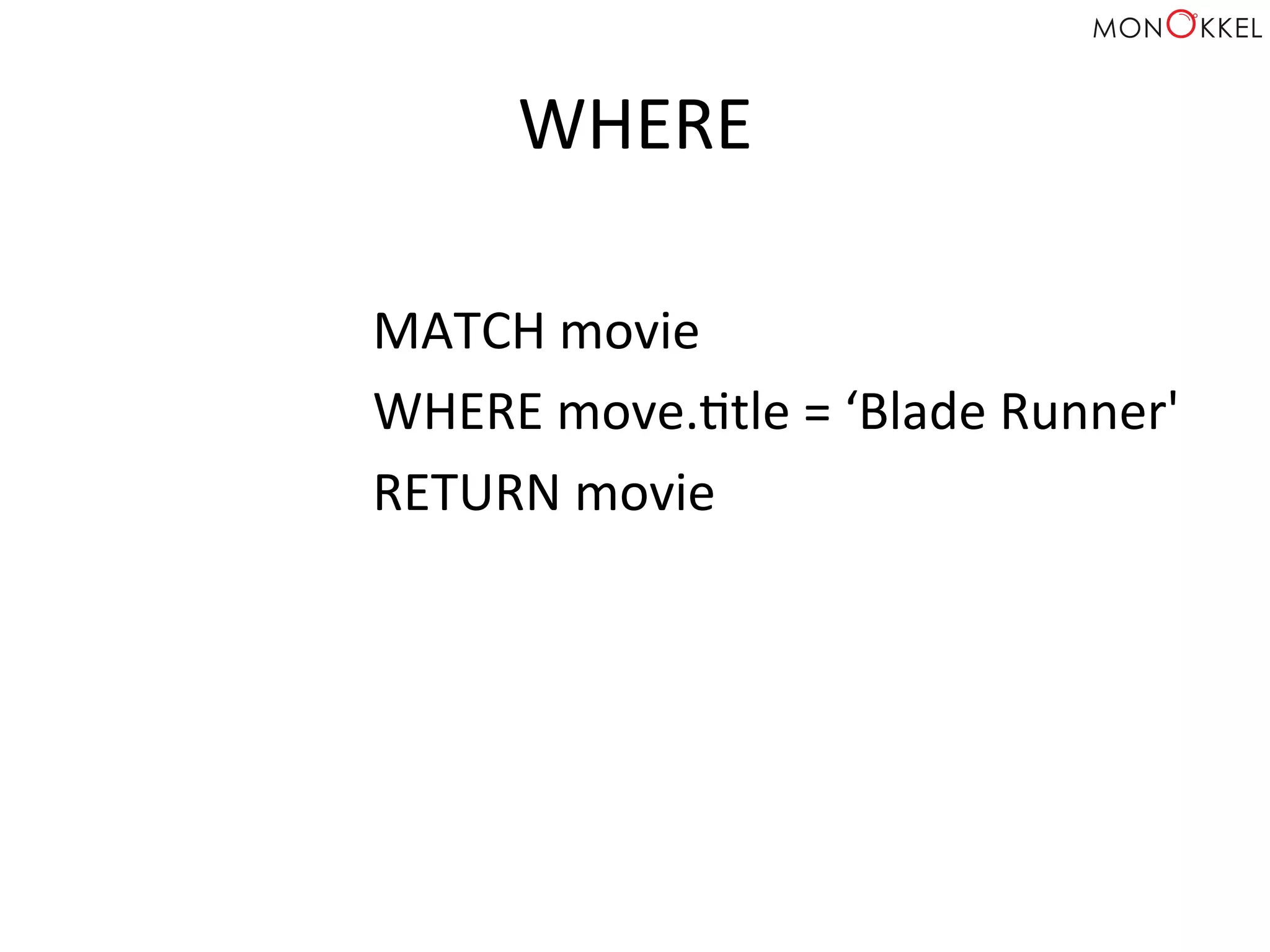 WHERE	
  
MATCH	
  movie	
  
WHERE	
  move.Htle	
  =	
  ‘Blade	
  Runner'	
  
RETURN	
  movie	
  
 
