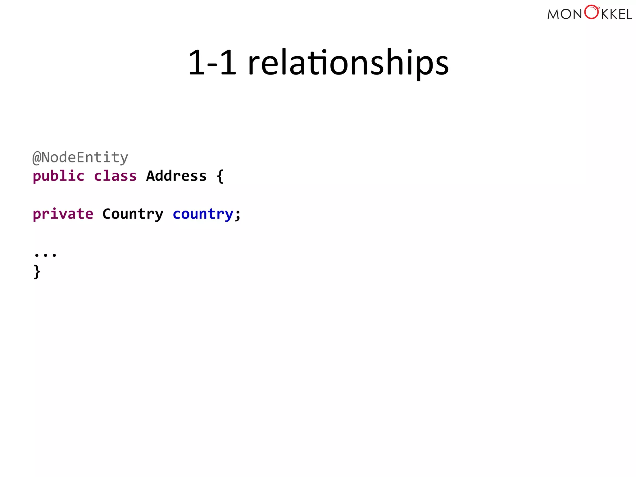 1-­‐1	
  relaHonships	
  
@NodeEntity	
  
public	
  class	
  Address	
  {	
  
	
  
private	
  Country	
  country;	
  
	
  
...	
  
}	
  
 