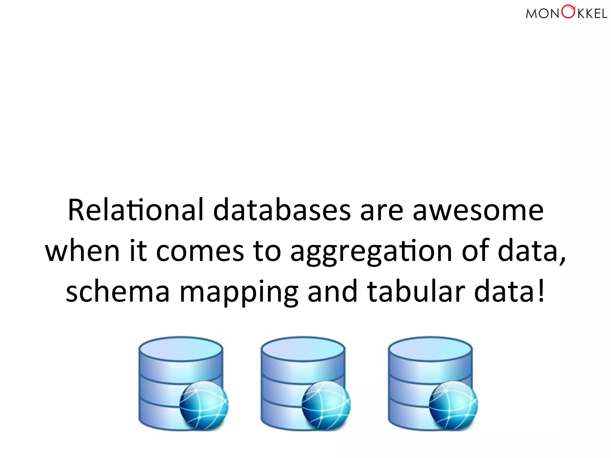 RelaHonal	
  databases	
  are	
  awesome	
  
when	
  it	
  comes	
  to	
  aggregaHon	
  of	
  data,	
  
schema	
  mapping	
  and	
  tabular	
  data!	
  
 