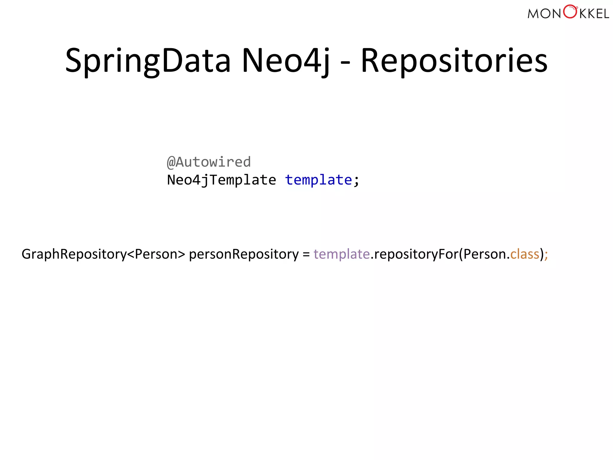 SpringData	
  Neo4j	
  -­‐	
  Repositories	
  
GraphRepository<Person>	
  personRepository	
  =	
  template.repositoryFor(Person.class);	
  
@Autowired	
  
Neo4jTemplate	
  template;	
  
 