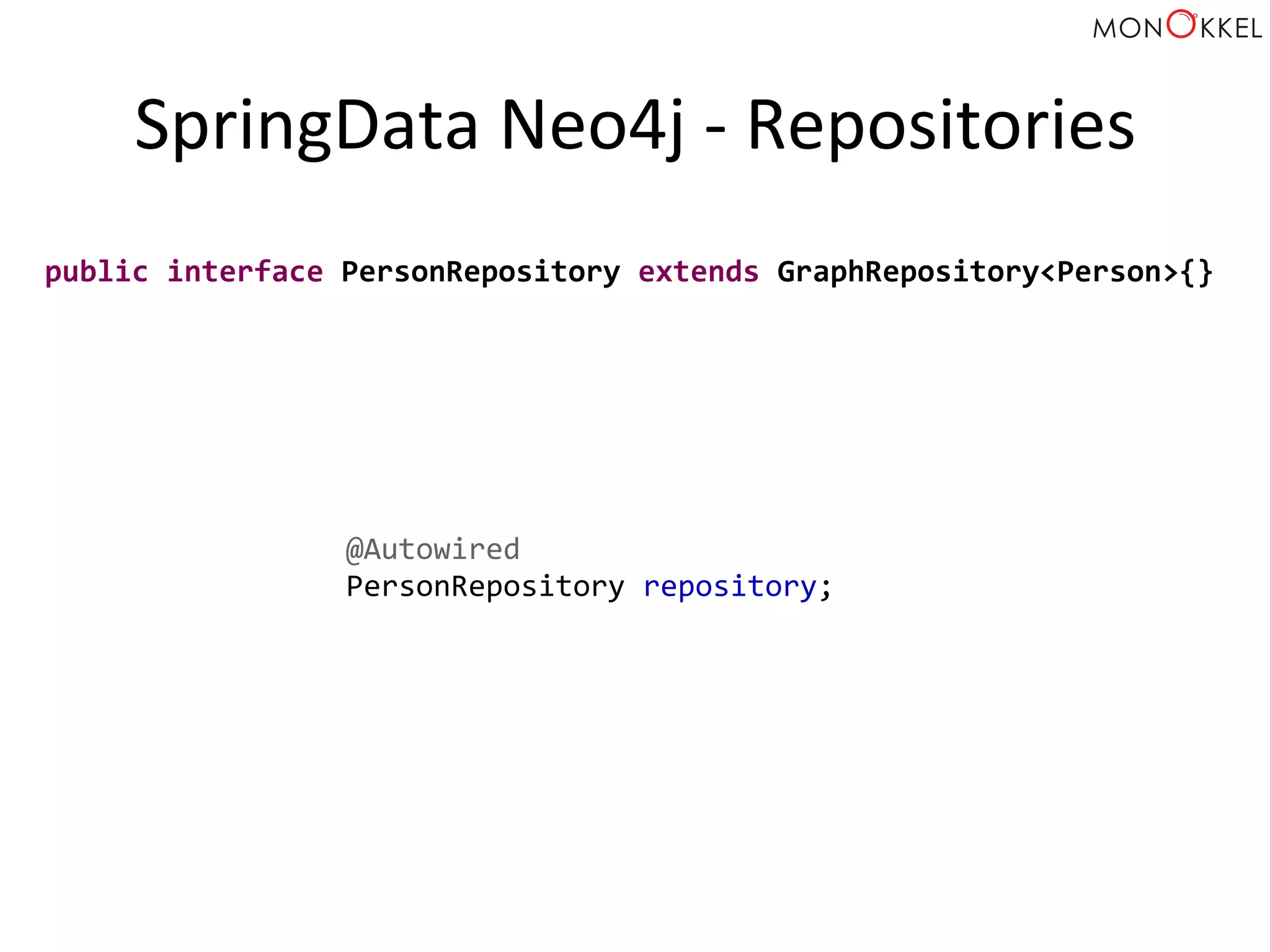 SpringData	
  Neo4j	
  -­‐	
  Repositories	
  
public	
  interface	
  PersonRepository	
  extends	
  GraphRepository<Person>{}	
  
@Autowired	
  
PersonRepository	
  repository;	
  
 