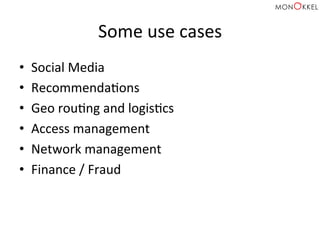 Some	
  use	
  cases	
  
•  Social	
  Media	
  
•  RecommendaHons	
  
•  Geo	
  rouHng	
  and	
  logisHcs	
  
•  Access	
  management	
  
•  Network	
  management	
  
•  Finance	
  /	
  Fraud	
  
 