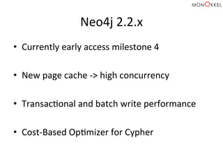 Neo4j	
  2.2.x	
  
•  Currently	
  early	
  access	
  milestone	
  4	
  
•  New	
  page	
  cache	
  -­‐>	
  high	
  concurrency	
  
	
  
•  TransacHonal	
  and	
  batch	
  write	
  performance	
  
•  Cost-­‐Based	
  OpHmizer	
  for	
  Cypher	
  
 