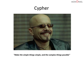 Cypher	
  
"Make	
  the	
  simple	
  things	
  simple,	
  and	
  the	
  complex	
  things	
  possible"	
  
 