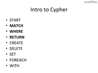Intro	
  to	
  Cypher	
  
•  START	
  
•  MATCH	
  
•  WHERE	
  
•  RETURN	
  
•  CREATE	
  
•  DELETE	
  
•  SET	
  
•  FOREACH	
  
•  WITH	
  
 
