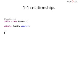 1-­‐1	
  relaHonships	
  
@NodeEntity	
  
public	
  class	
  Address	
  {	
  
	
  
private	
  Country	
  country;	
  
	
  
...	
  
}	
  
 