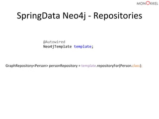 SpringData	
  Neo4j	
  -­‐	
  Repositories	
  
GraphRepository<Person>	
  personRepository	
  =	
  template.repositoryFor(Person.class);	
  
@Autowired	
  
Neo4jTemplate	
  template;	
  
 