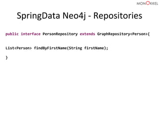 SpringData	
  Neo4j	
  -­‐	
  Repositories	
  
public	
  interface	
  PersonRepository	
  extends	
  GraphRepository<Person>{	
  
	
  
	
  
List<Person>	
  findByFirstName(String	
  firstName);	
  
	
  
}	
  
 