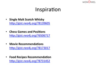 InspiraHon	
  
•  Single	
  Malt	
  Scotch	
  Whisky	
  
hpp://gist.neo4j.org/?8139605	
  
	
  
•  Chess	
  Games	
  and	
  PosiWons	
  
hpp://gist.neo4j.org/?6506717	
  
	
  
•  Movie	
  RecommendaWons	
  
hpp://gist.neo4j.org/?8173017	
  
•  Food	
  Recipes	
  RecommendaWon	
  
hpp://gist.neo4j.org/?8731452	
  
 