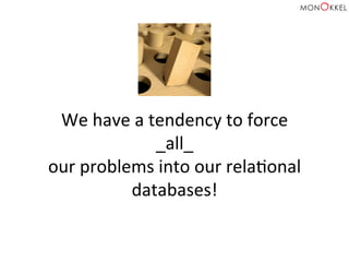We	
  have	
  a	
  tendency	
  to	
  force	
  	
  
_all_	
  	
  
our	
  problems	
  into	
  our	
  relaHonal	
  
databases!	
  
 