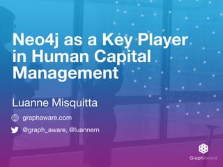 GraphAware®
Neo4j as a Key Player
in Human Capital
Management
graphaware.com

@graph_aware, @luannem
Luanne Misquitta
 