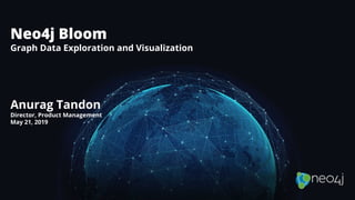 Neo4j Bloom
Graph Data Exploration and Visualization
Anurag Tandon
Director, Product Management
May 21, 2019
 