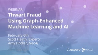 WEBINAR:
Thwart Fraud
Using Graph-Enhanced
Machine Learning and AI
February 6th
Scott Heath, Expero
Amy Hodler, Neo4j
© 2017 Expero, Inc. and Neo4j,Inc. All Rights Reserved
 