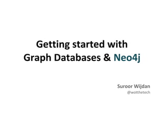 Getting started with
Graph Databases & Neo4j
Suroor Wijdan
@wotthetech
 