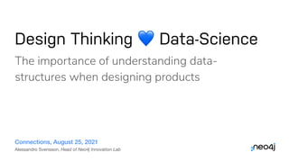 Design Thinking 💙 Data-Science
Connections, August 25, 2021
The importance of understanding data-
structures when designing products
Alessandro Svensson, Head of Neo4j Innovation Lab
 