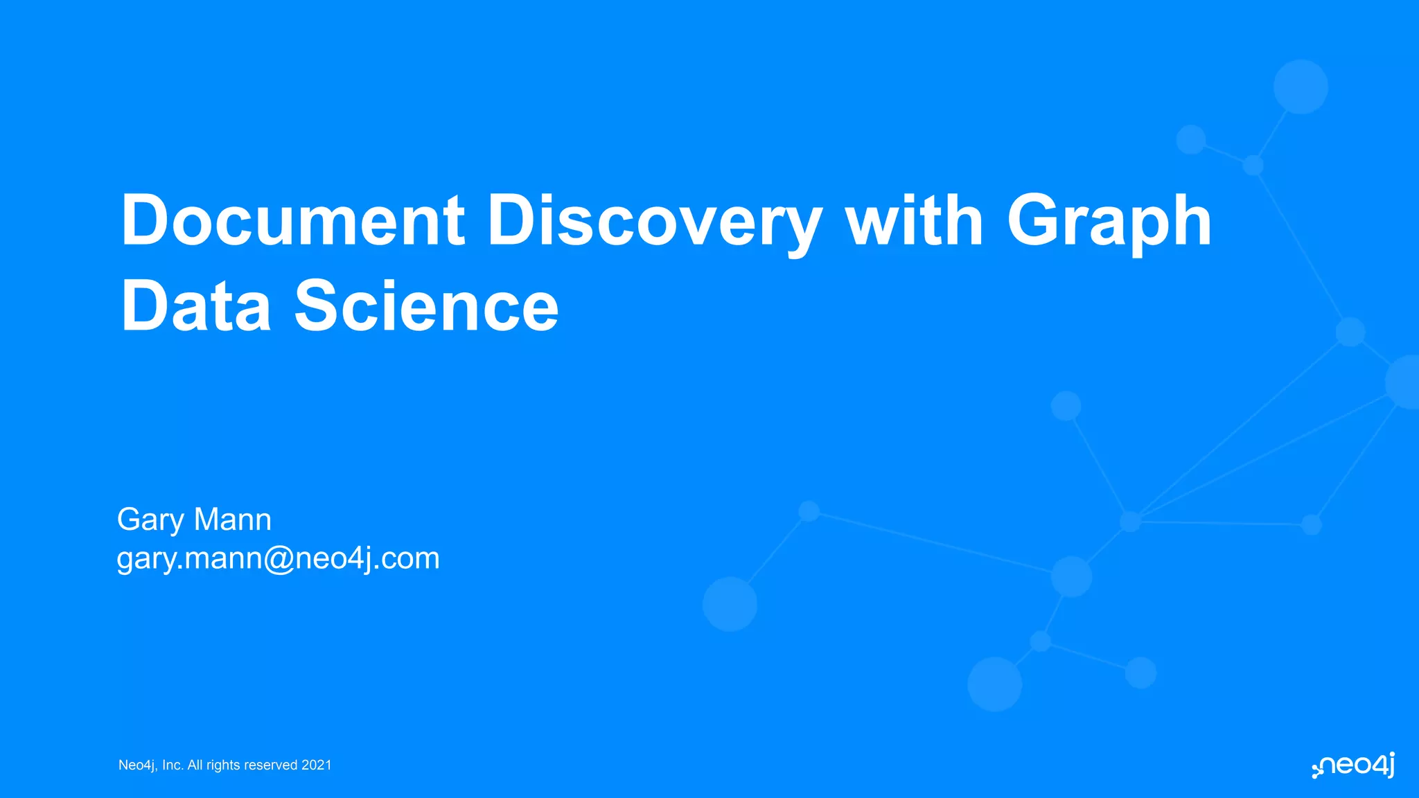Neo4j, Inc. All rights reserved 2021
Neo4j, Inc. All rights reserved 2021
Document Discovery with Graph
Data Science
Gary Mann
gary.mann@neo4j.com
 