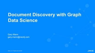 Neo4j, Inc. All rights reserved 2021
Neo4j, Inc. All rights reserved 2021
Document Discovery with Graph
Data Science
Gary Mann
gary.mann@neo4j.com
 