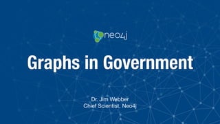 Graphs in Government
Dr. Jim Webber

Chief Scientist, Neo4j
 